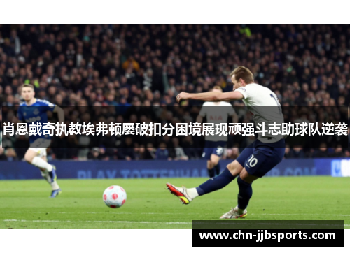 肖恩戴奇执教埃弗顿屡破扣分困境展现顽强斗志助球队逆袭 肖恩戴奇执教埃弗顿屡破扣分困境展现顽强斗志助球队逆袭