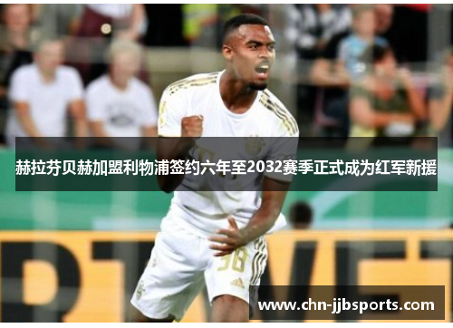 赫拉芬贝赫加盟利物浦签约六年至2032赛季正式成为红军新援 赫拉芬贝赫加盟利物浦签约六年至2032赛季正式成为红军新援