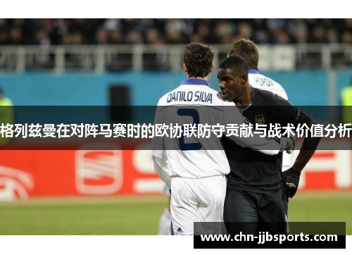格列兹曼在对阵马赛时的欧协联防守贡献与战术价值分析 格列兹曼在对阵马赛时的欧协联防守贡献与战术价值分析